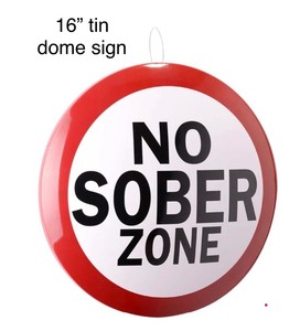 New 16 Tin Dome sign - NO SOBER ZONE