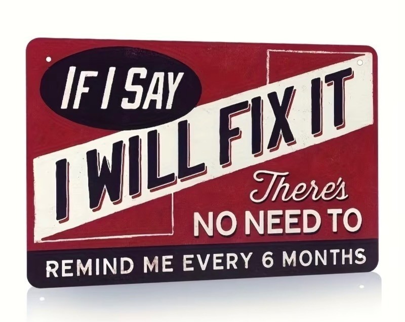 If I Say I Will Fix It, Theres No Need To Remind Me Every 6 Months 8x12 Metal Sign - Brand New