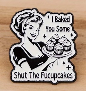 I Baked You Some Shut The Fucupcakes Enamel Pin - Brand New