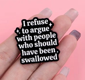 I Refuse to Argue with People who should have been Swallowed Enamel Pin - Brand New