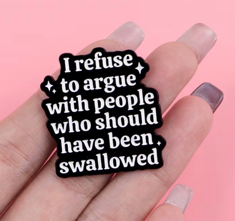 I Refuse to Argue with People who should have been Swallowed Enamel Pin - Brand New